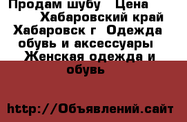 Продам шубу › Цена ­ 10 000 - Хабаровский край, Хабаровск г. Одежда, обувь и аксессуары » Женская одежда и обувь   